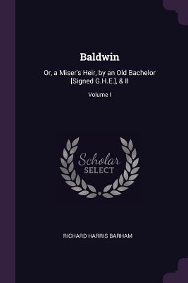 [9fbf9] #Read@ *Online~ Baldwin: Or, a Miser's Heir, by an Old Bachelor [signed G.H.E.], & II; Volume I - Richard Harris Barham @e.P.u.b@
