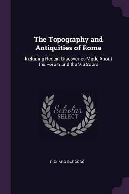 [5f803] !F.u.l.l.% %D.o.w.n.l.o.a.d% The Topography and Antiquities of Rome: Including Recent Discoveries Made about the Forum and the Via Sacra - Richard Burgess %ePub%