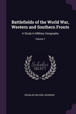 [f9fe1] ^Read@ Battlefields of the World War, Western and Southern Fronts: A Study in Military Geography; Volume 1 - Douglas Wilson Johnson *PDF#