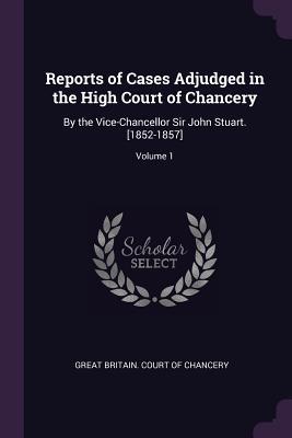 [4e26d] *Read# !Online* Reports of Cases Adjudged in the High Court of Chancery: By the Vice-Chancellor Sir John Stuart. [1852-1857]; Volume 1 - Great Britain Court of Chancery ~PDF!