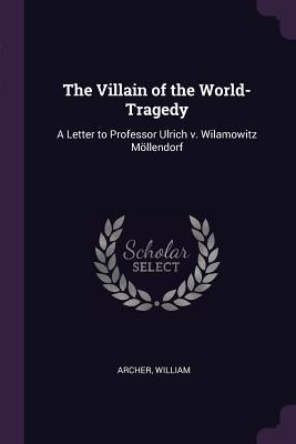 [bfeda] @R.e.a.d~ The Villain of the World-Tragedy: A Letter to Professor Ulrich V. Wilamowitz M�llendorf - Archer William *P.D.F*