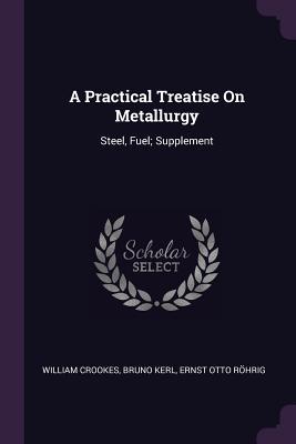 [de921] @Read~ ~Online! A Practical Treatise on Metallurgy: Steel, Fuel; Supplement - William Crookes #P.D.F!