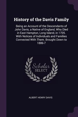 f4d15] ^D.o.w.n.l.o.a.d~ History of the Davis Family: Being an Account of the Descendants of John Davis, a Native of England, Who Died in East Hampton, Long Island, in 1705. with Notices of Individuals and Families Connected with Them. Brought Down to 1886-7 - Albert Henry Davis *PDF*