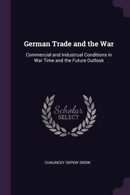 e9400] ~D.o.w.n.l.o.a.d# German Trade and the War: Commercial and Industrual Conditions in War Time and the Future Outlook - Chauncey DePew Snow *e.P.u.b^