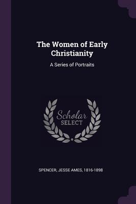 593ec] *D.o.w.n.l.o.a.d! The Women of Early Christianity: A Series of Portraits - Jesse Ames Spencer !ePub*