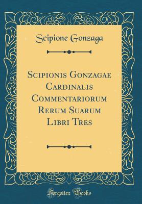[c9d97] *Read! ^Online% Scipionis Gonzagae Cardinalis Commentariorum Rerum Suarum Libri Tres (Classic Reprint) - Scipione Gonzaga ^P.D.F%