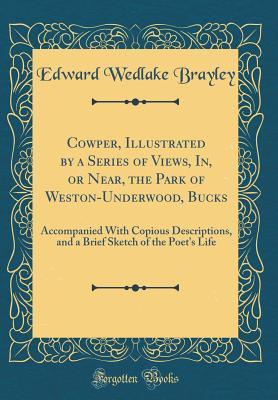 [fca17] ~R.e.a.d! Cowper, Illustrated by a Series of Views, In, or Near, the Park of Weston-Underwood, Bucks: Accompanied with Copious Descriptions, and a Brief Sketch of the Poet's Life (Classic Reprint) - Edward Wedlake Brayley *ePub*