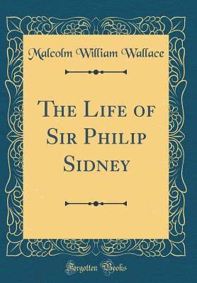 [d74a6] ^Read# The Life of Sir Philip Sidney (Classic Reprint) - Malcolm William Wallace #e.P.u.b*