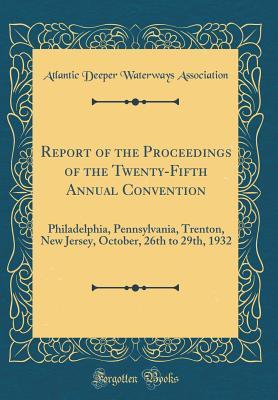 [8c884] %F.u.l.l.~ *D.o.w.n.l.o.a.d* Report of the Proceedings of the Twenty-Fifth Annual Convention: Philadelphia, Pennsylvania, Trenton, New Jersey, October, 26th to 29th, 1932 (Classic Reprint) - Atlantic Deeper Waterways Association @ePub@