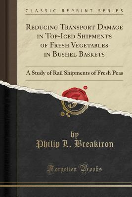 [87ed3] @F.u.l.l.^ @D.o.w.n.l.o.a.d^ Reducing Transport Damage in Top-Iced Shipments of Fresh Vegetables in Bushel Baskets: A Study of Rail Shipments of Fresh Peas (Classic Reprint) - Philip L Breakiron !ePub%