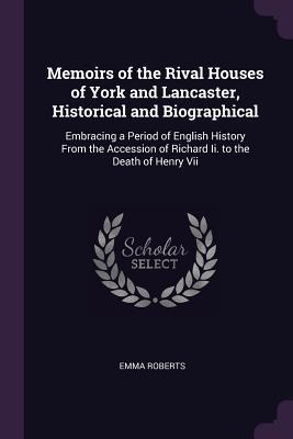 [78c30] !F.u.l.l.# ~D.o.w.n.l.o.a.d% Memoirs of the Rival Houses of York and Lancaster, Historical and Biographical: Embracing a Period of English History from the Accession of Richard II. to the Death of Henry VII - Emma Roberts ^P.D.F%
