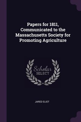 1dfe0] ~D.o.w.n.l.o.a.d* Papers for 1811, Communicated to the Massachusetts Society for Promoting Agriculture - Jared Eliot ~e.P.u.b@