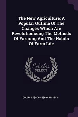 [daffa] ^Read^ The New Agriculture; A Popular Outline of the Changes Which Are Revolutionizing the Methods of Farming and the Habits of Farm Life - Thomas Byard Collins !P.D.F^