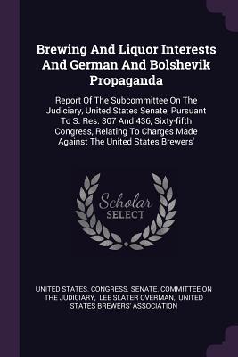 [486d1] #Read! ^Online% Brewing and Liquor Interests and German and Bolshevik Propaganda: Report of the Subcommittee on the Judiciary, United States Senate, Pursuant to S. Res. 307 and 436, Sixty-Fifth Congress, Relating to Charges Made Against the United States Brewers' - U.S. Congress ^P.D.F%