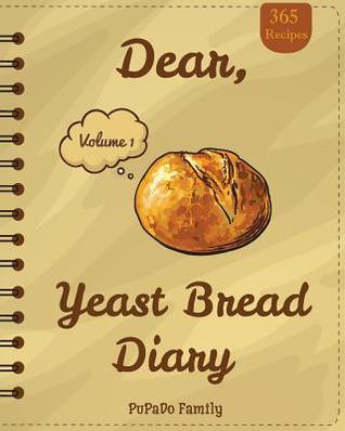 [296e7] ^Read# *Online@ Dear, 365 Yeast Bread Diary: Make an Awesome Month with 365 Easy Yeast Bread Recipes! (Flat Bread Cookbook, No Knead Bread Cookbook, Rye Bread Book, Sourdough Bread Cookbook) - Pupado Family ^ePub!