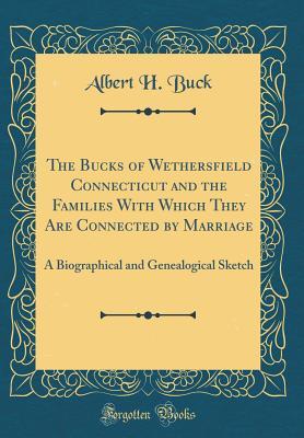 [6ad4b] @R.e.a.d~ The Bucks of Wethersfield Connecticut and the Families with Which They Are Connected by Marriage: A Biographical and Genealogical Sketch (Classic Reprint) - Albert H Buck @e.P.u.b~