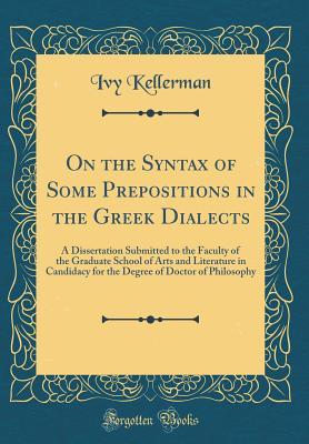 f01f0] *D.o.w.n.l.o.a.d# On the Syntax of Some Prepositions in the Greek Dialects: A Dissertation Submitted to the Faculty of the Graduate School of Arts and Literature in Candidacy for the Degree of Doctor of Philosophy (Classic Reprint) - Ivy Kellerman %e.P.u.b~