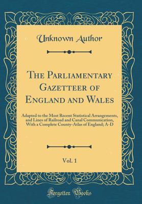 [2387e] %R.e.a.d* The Parliamentary Gazetteer of England and Wales, Vol. 1: Adapted to the Most Recent Statistical Arrangements, and Lines of Railroad and Canal Communication, with a Complete County-Atlas of England; A-D (Classic Reprint) - Unknown ^PDF!