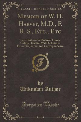 1dc9d] %D.o.w.n.l.o.a.d@ Memoir of W. H. Harvey, M.D., F. R. S., Etc., Etc: Late Professor of Botany, Trinity College, Dublin; With Selections from His Journal and Correspondence (Classic Reprint) - Unknown !e.P.u.b^