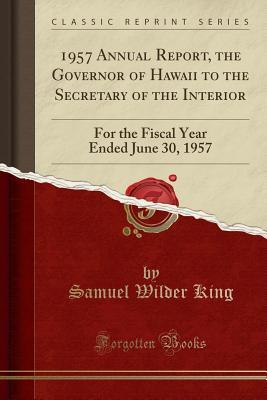 [20a4b] !Read@ *Online@ 1957 Annual Report, the Governor of Hawaii to the Secretary of the Interior: For the Fiscal Year Ended June 30, 1957 (Classic Reprint) - Samuel Wilder King ^e.P.u.b~