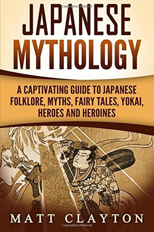 [1c808] ^Read! Japanese Mythology: A Captivating Guide to Japanese Folklore, Myths, Fairy Tales, Yokai, Heroes and Heroines - Matt Clayton !PDF@
