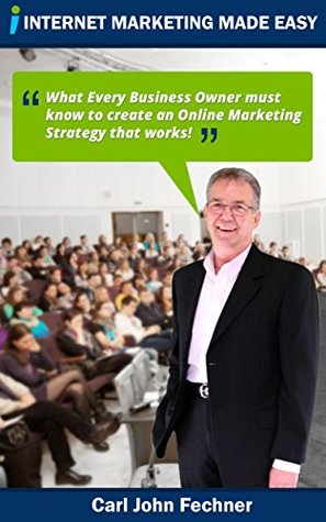 697ab] #D.o.w.n.l.o.a.d^ Internet Marketing Made Easy: What Every Business Owner must know to create an Online Marketing Strategy that works - Carl John Fechner ^ePub^