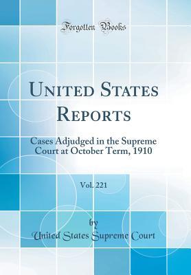 [7880b] !Full# *Download% United States Reports, Vol. 221: Cases Adjudged in the Supreme Court at October Term, 1910 (Classic Reprint) - United States Supreme Court ~ePub^