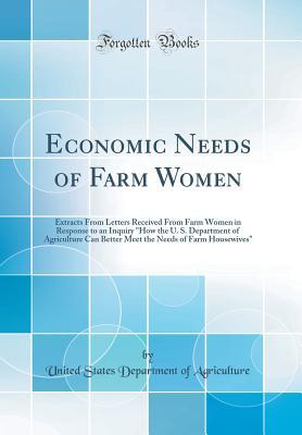 358d7] ^D.o.w.n.l.o.a.d* Economic Needs of Farm Women: Extracts from Letters Received from Farm Women in Response to an Inquiry How the U. S. Department of Agriculture Can Better Meet the Needs of Farm Housewives (Classic Reprint) - U.S. Department of Agriculture #PDF#