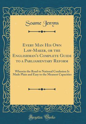 [20084] *Download^ Every Man His Own Law-Maker, or the Englishman's Complete Guide to a Parliamentary Reform: Wherein the Road to National Confusion Is Made Plain and Easy to the Meanest Capacities (Classic Reprint) - Soame Jenyns @P.D.F*