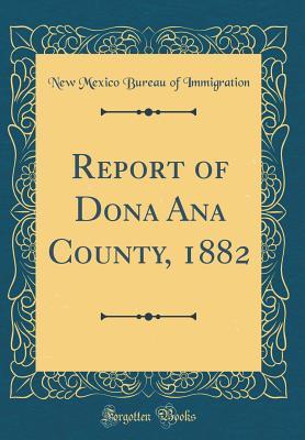 [b74a9] ^Read^ Report of Dona Ana County, 1882 (Classic Reprint) - New Mexico Bureau of Immigration %ePub!
