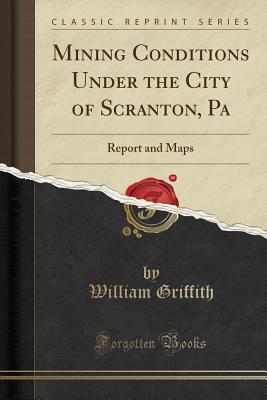 [5b4f9] !R.e.a.d% *O.n.l.i.n.e% Mining Conditions Under the City of Scranton, Pa: Report and Maps (Classic Reprint) - William Griffith *ePub*