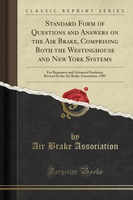 [04e1e] !R.e.a.d~ Standard Form of Questions and Answers on the Air Brake, Comprising Both the Westinghouse and New York Systems: For Beginners and Advanced Students; Revised by the Air Brake Association, 1905 (Classic Reprint) - Air Brake Association #ePub!