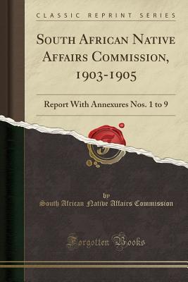 [81e8c] %Full% ^Download^ South African Native Affairs Commission, 1903-1905: Report with Annexures Nos. 1 to 9 (Classic Reprint) - South Africa Native Affairs Commission ^PDF*