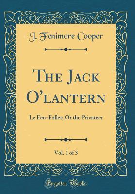 [bfaf7] %R.e.a.d# ~O.n.l.i.n.e# The Jack O'Lantern, Vol. 1 of 3: Le Feu-Follet; Or the Privateer (Classic Reprint) - James Fenimore Cooper @e.P.u.b*