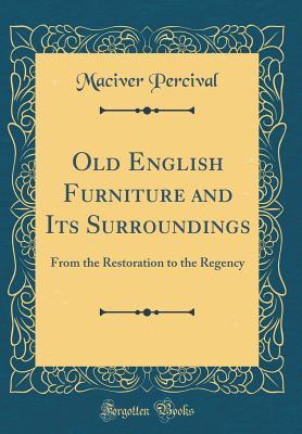 [49175] @R.e.a.d@ Old English Furniture and Its Surroundings: From the Restoration to the Regency (Classic Reprint) - MacIver Percival !e.P.u.b%
