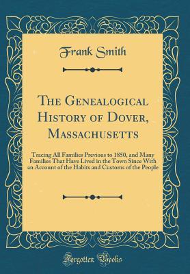 [41090] #Download~ The Genealogical History of Dover, Massachusetts: Tracing All Families Previous to 1850, and Many Families That Have Lived in the Town Since with an Account of the Habits and Customs of the People (Classic Reprint) - Frank Smith !e.P.u.b*