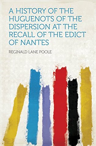 [04444] !R.e.a.d~ !O.n.l.i.n.e* A History of the Huguenots of the Dispersion at the Recall of the Edict of Nantes - Poole *P.D.F%