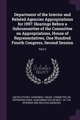 [f8b75] *R.e.a.d^ #O.n.l.i.n.e% Department of the Interior and Related Agencies Appropriations for 1997: Hearings Before a Subcommittee of the Committee on Appropriations, House of Representatives, One Hundred Fourth Congress, Second Session: Part 3 - U.S. Congress %ePub@