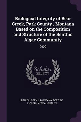 [00b82] #Read# ^Online^ Biological Integrity of Bear Creek, Park County, Montana Based on the Composition and Structure of the Benthic Algae Community: 2000 - Loren L Bahls %PDF!