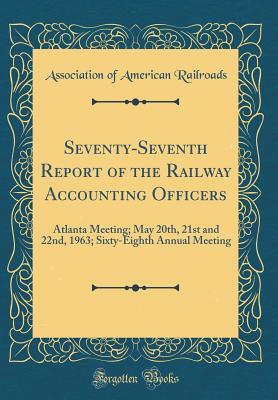 [80c4f] !Download~ Seventy-Seventh Report of the Railway Accounting Officers: Atlanta Meeting; May 20th, 21st and 22nd, 1963; Sixty-Eighth Annual Meeting (Classic Reprint) - Association Of American Railroads *ePub~