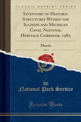 [a3d39] ^R.e.a.d^ Inventory of Historic Structures Within the Illinois and Michigan Canal National Heritage Corridor, 1985, Vol. 2: Morris (Classic Reprint) - U.S. National Park Service ^PDF^