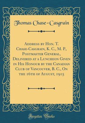 [eb831] #Full~ %Download# Address by Hon. T. Chase-Casgrain, K. C., M. P., Postmaster General, Delivered at a Luncheon Given in His Honour by the Canadian Club of Vancouver, B. C., on the 16th of August, 1915 (Classic Reprint) - Thomas Chase-Casgrain @ePub*