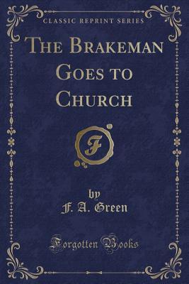 [1deae] ~Read~ %Online! The Brakeman Goes to Church (Classic Reprint) - F.A. Green ^e.P.u.b^