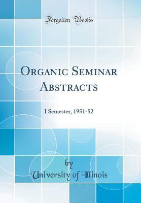 [97f7f] ~Read^ Organic Seminar Abstracts: I Semester, 1951-52 (Classic Reprint) - University of Illinois *ePub~