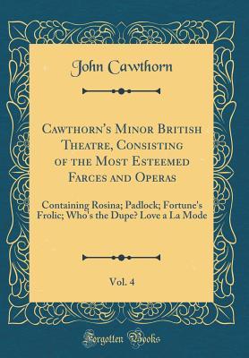 [b66db] ^R.e.a.d~ Cawthorn's Minor British Theatre, Consisting of the Most Esteemed Farces and Operas, Vol. 4: Containing Rosina; Padlock; Fortune's Frolic; Who's the Dupe? Love a la Mode (Classic Reprint) - John Cawthorn !ePub#