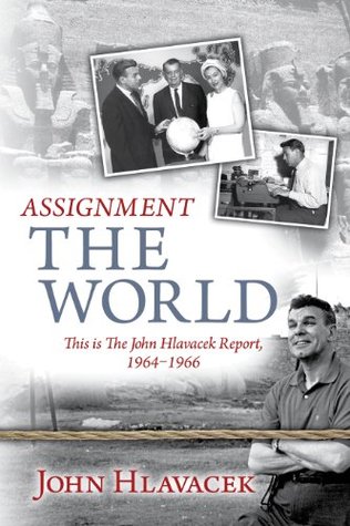 [b1cf6] ~F.u.l.l.! @D.o.w.n.l.o.a.d# Assignment the World: This is The John Hlavacek Report, 1964-1966 - John Hlavacek ^PDF*