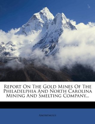 [9344e] @Read@ #Online% Report On The Gold Mines Of The Philadelphia And North Carolina Mining And Smelting Company - Anonymous #ePub*