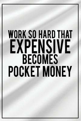 [e07c8] ~F.u.l.l.# #D.o.w.n.l.o.a.d! Work So Hard That Expensive Becomes Pocket Money: Motivational Journal 120-Page College-Ruled Inspirational Notebook 6 X 9 Perfect Bound Glossy Softcover -  #P.D.F#