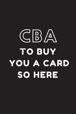 [7d948] @Read^ #Online@ CBA to Buy You a Card So Here: Funny Birthday Card Substitute Notebook, Sarcastic Humour Gift Ideas for Him or for Her - Notesgo Notesflow ~PDF~