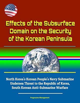 [7f146] #Full# !Download~ Effects of the Subsurface Domain on the Security of the Korean Peninsula - North Korea's Korean People's Navy Submarine Undersea Threat to the Republic of Korea, South Korean Anti-Submarine Warfare - U.S. Government ^ePub%